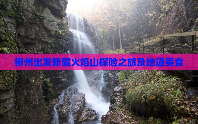 柳州出发新疆火焰山探险之旅及地道美食