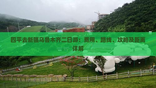 四平去新疆乌鲁木齐二日游：费用、路线、攻略及距离详解