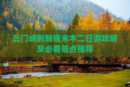 三门峡到新疆禾木二日游攻略及必看景点推荐