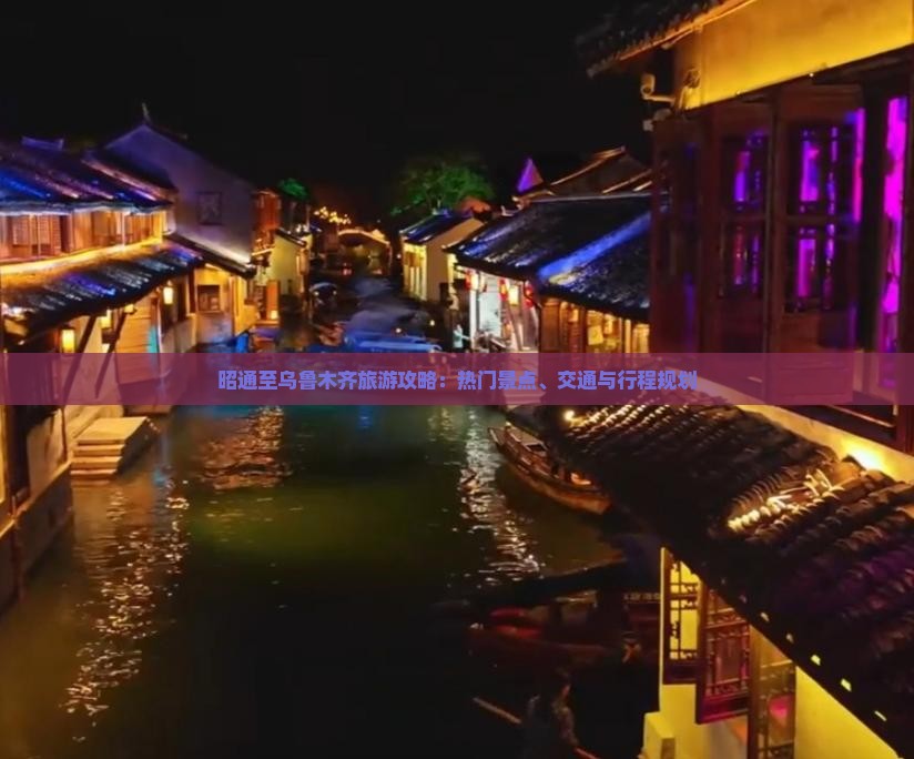 昭通至乌鲁木齐旅游攻略：热门景点、交通与行程规划