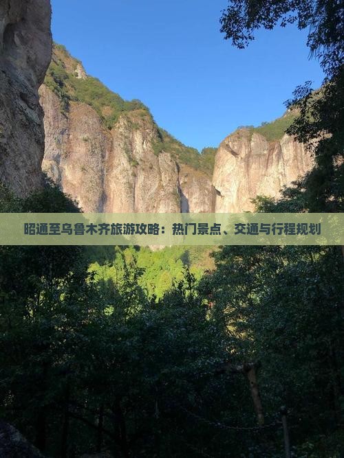 昭通至乌鲁木齐旅游攻略：热门景点、交通与行程规划