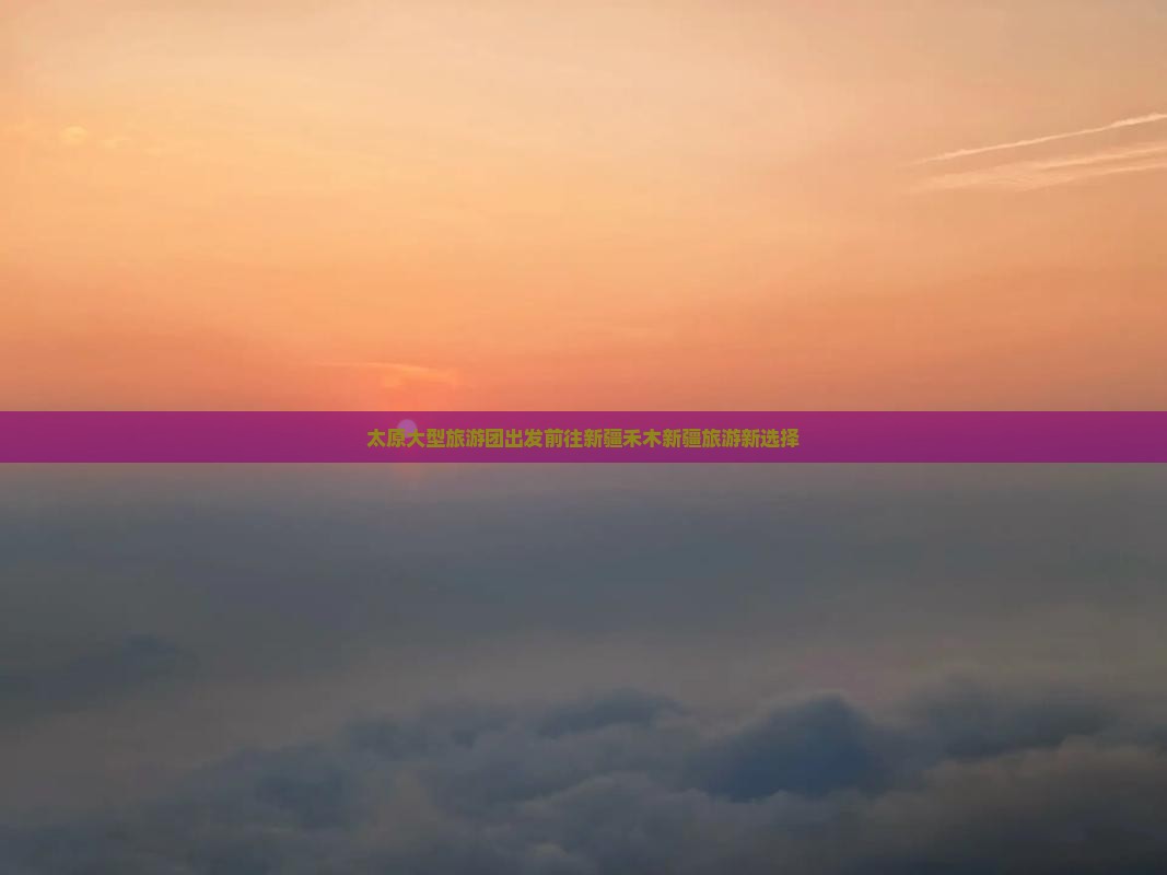 太原大型旅游团出发前往新疆禾木新疆旅游新选择