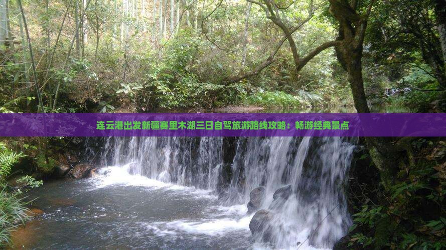 连云港出发新疆赛里木湖三日自驾旅游路线攻略：畅游经典景点