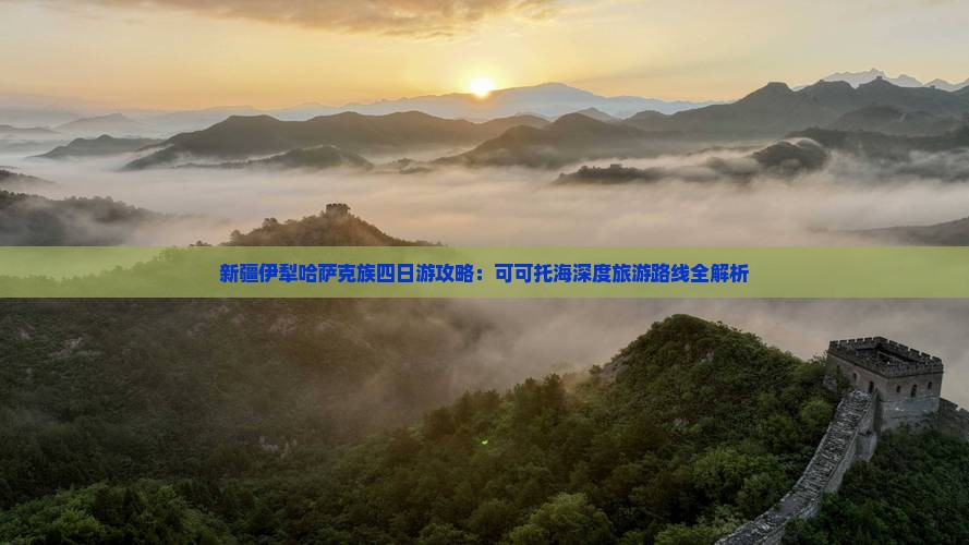新疆伊犁哈萨克族四日游攻略：可可托海深度旅游路线全解析