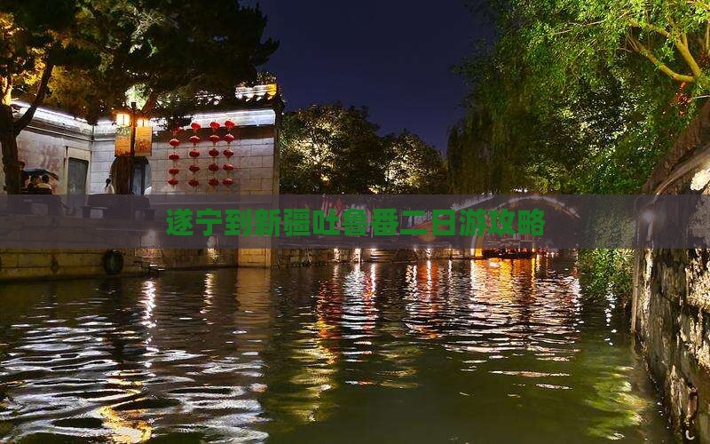 遂宁到新疆吐鲁番二日游攻略