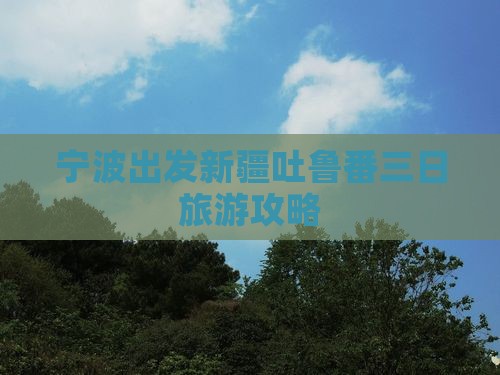 宁波出发新疆吐鲁番三日旅游攻略