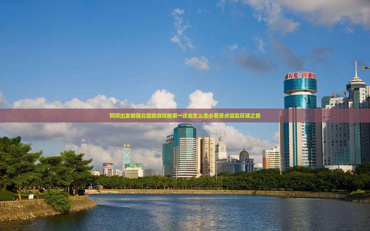 阿坝出发新疆北疆旅游攻略第一次去怎么走必看景点信息环球之旅