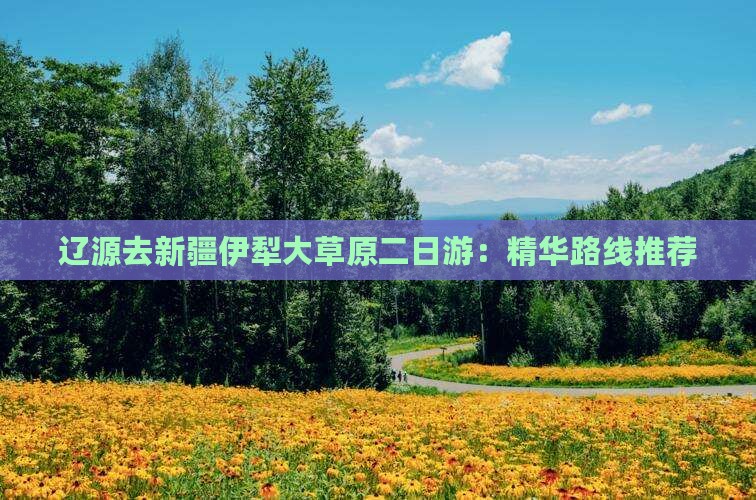 辽源去新疆伊犁大草原二日游：精华路线推荐