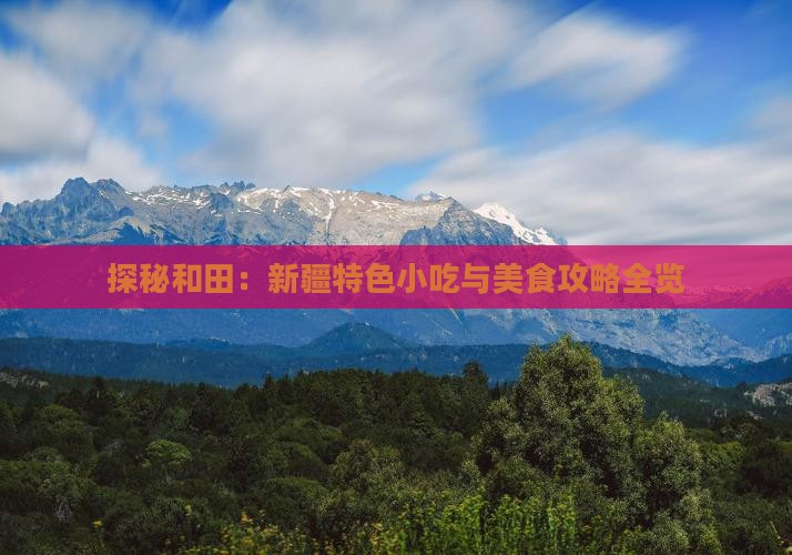 探秘和田：新疆特色小吃与美食攻略全览