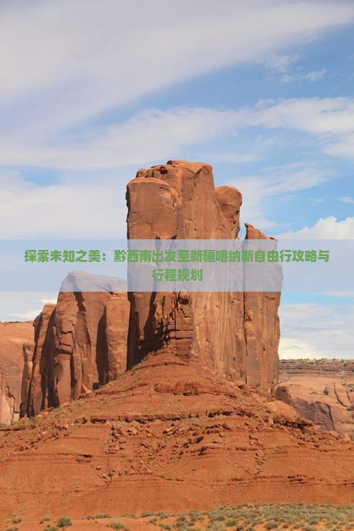 探索未知之美：黔西南出发至新疆喀纳斯自由行攻略与行程规划