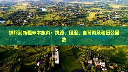 铁岭到新疆禾木旅游：线路、团组、自驾游及和田公里数