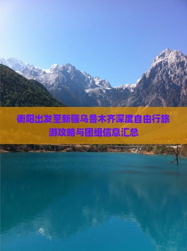 衡阳出发至新疆乌鲁木齐深度自由行旅游攻略与团组信息汇总