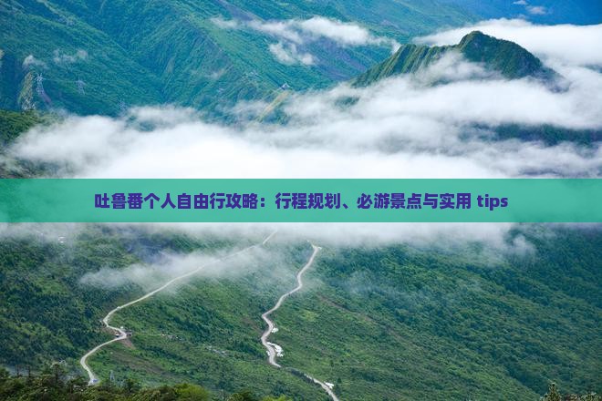 吐鲁番个人自由行攻略：行程规划、必游景点与实用 tips