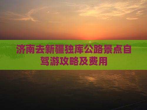 济南去新疆独库公路景点自驾游攻略及费用