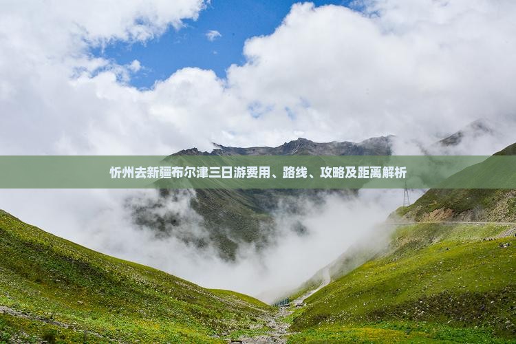 忻州去新疆布尔津三日游费用、路线、攻略及距离解析