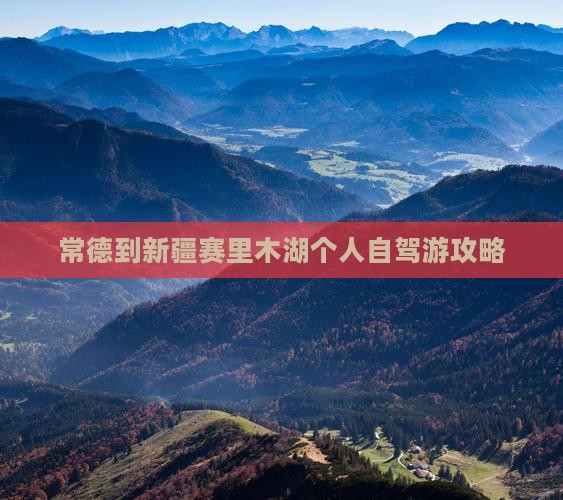 常德到新疆赛里木湖个人自驾游攻略