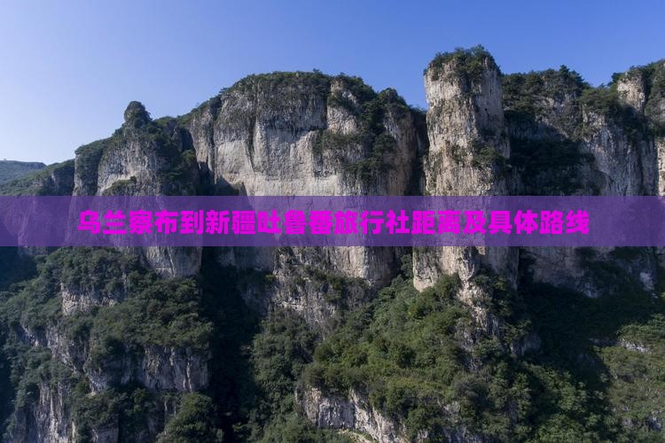 乌兰察布到新疆吐鲁番旅行社距离及具体路线