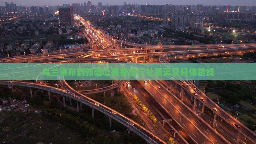 乌兰察布到新疆吐鲁番旅行社距离及具体路线
