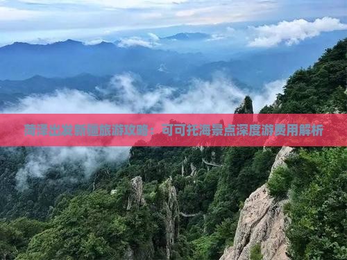 菏泽出发新疆旅游攻略：可可托海景点深度游费用解析