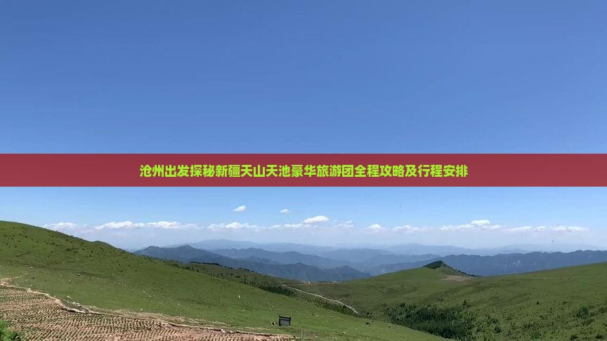 沧州出发探秘新疆天山天池豪华旅游团全程攻略及行程安排