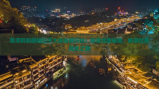 鹰潭到新疆独山子大峡谷旅行社：探寻丝路秘境，畅游壮美风光之旅