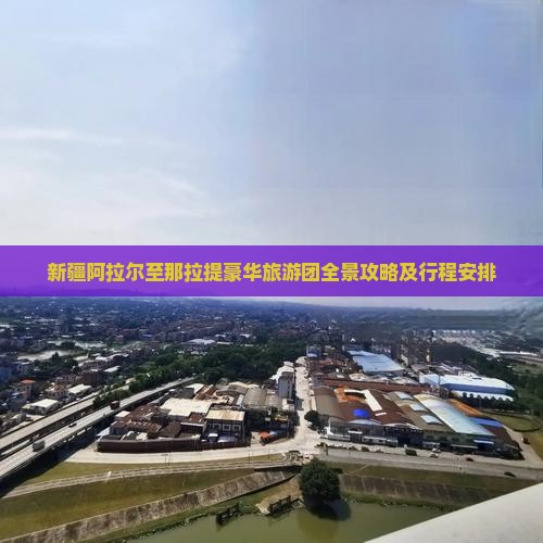 新疆阿拉尔至那拉提豪华旅游团全景攻略及行程安排