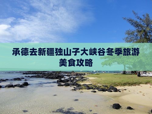 承德去新疆独山子大峡谷冬季旅游美食攻略