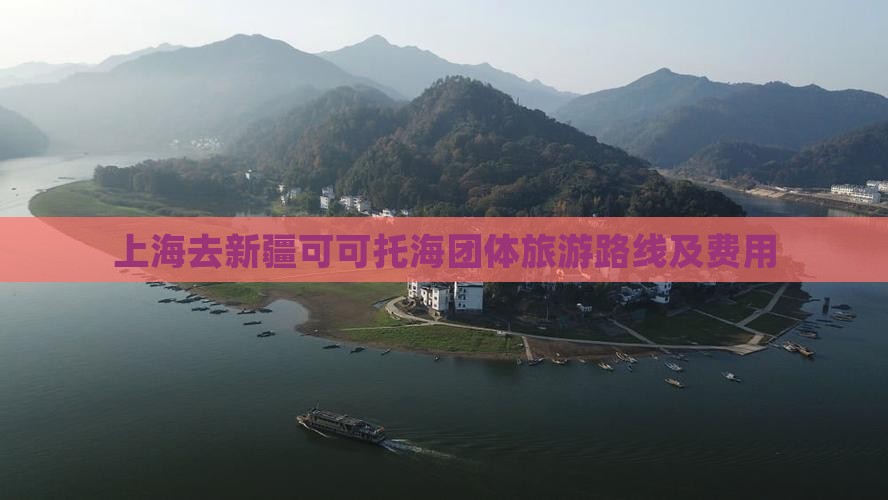 上海去新疆可可托海团体旅游路线及费用