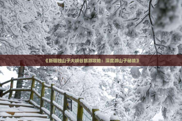 《新疆独山子大峡谷旅游攻略：深度游山子秘境》