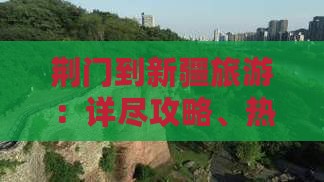 荆门到新疆旅游：详尽攻略、热门路线及自驾