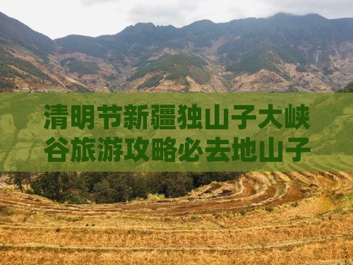 清明节新疆独山子大峡谷旅游攻略必去地山子