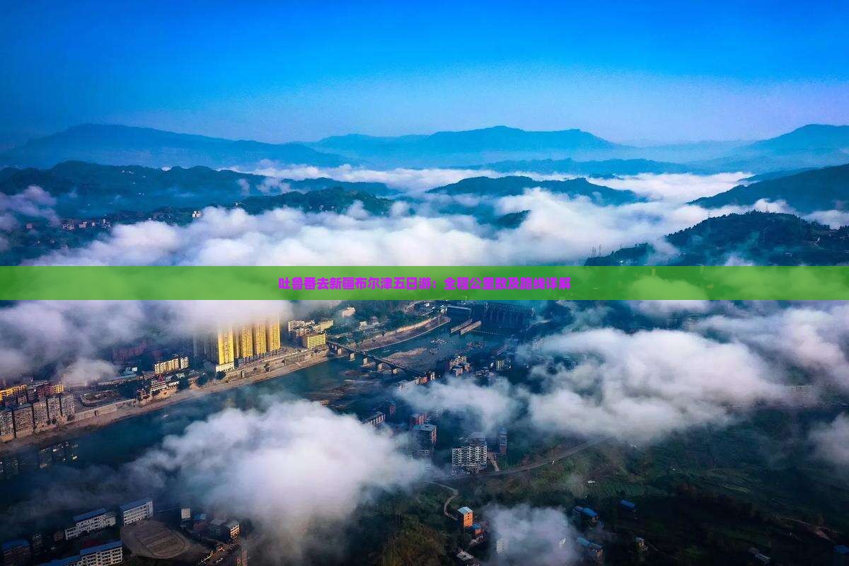 吐鲁番去新疆布尔津五日游：全程公里数及路线详解
