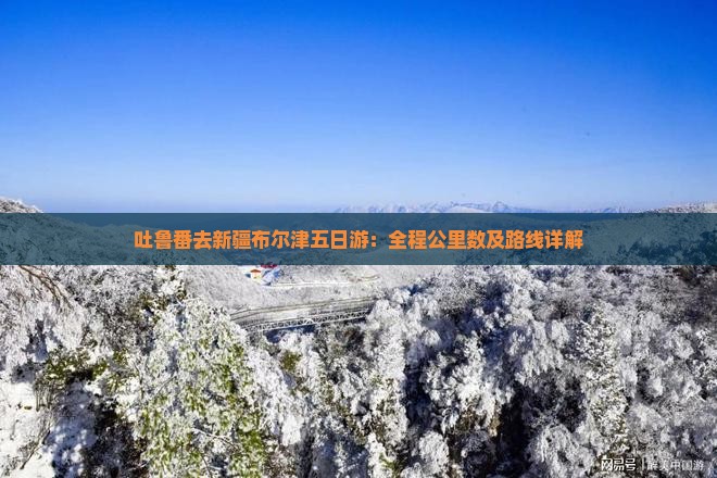 吐鲁番去新疆布尔津五日游：全程公里数及路线详解