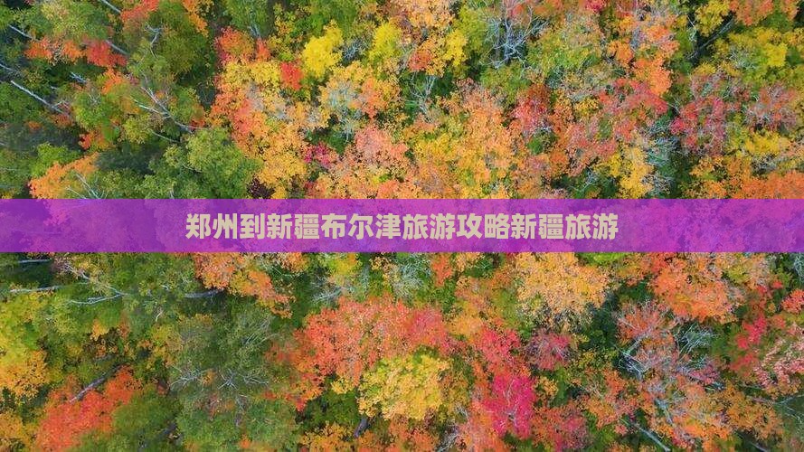 郑州到新疆布尔津旅游攻略新疆旅游