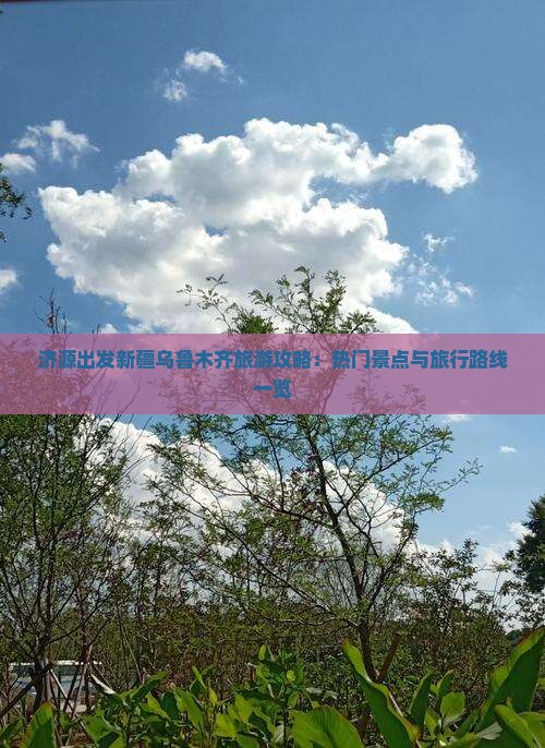 济源出发新疆乌鲁木齐旅游攻略：热门景点与旅行路线一览