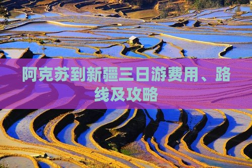 阿克苏到新疆三日游费用、路线及攻略