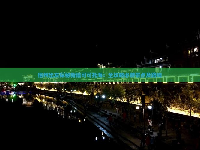 宿州出发探秘新疆可可托海：全攻略必游景点及路线