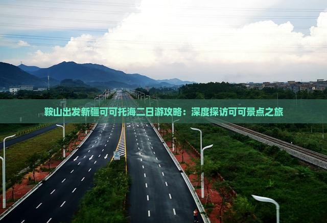 鞍山出发新疆可可托海二日游攻略：深度探访可可景点之旅
