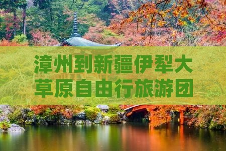 漳州到新疆伊犁大草原自由行旅游团推荐
