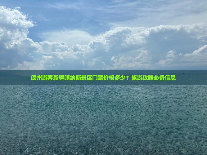 德州游客新疆喀纳斯景区门票价格多少？旅游攻略必备信息