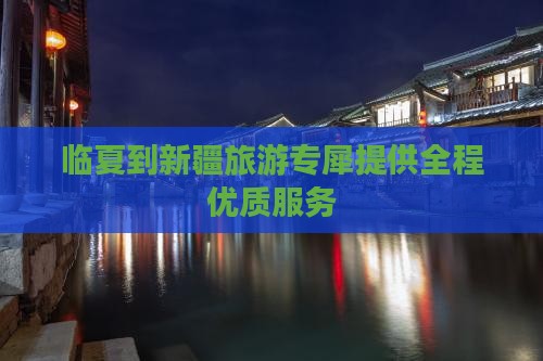 临夏到新疆旅游专犀提供全程优质服务