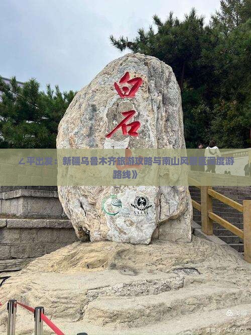 ∠平出发：新疆乌鲁木齐旅游攻略与南山风景区深度游路线》