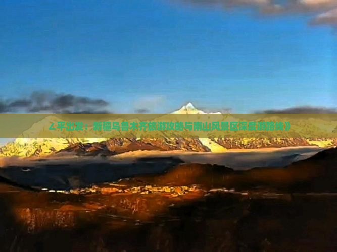 ∠平出发：新疆乌鲁木齐旅游攻略与南山风景区深度游路线》