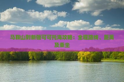 马鞍山到新疆可可托海攻略：全程路线、距离及乘坐