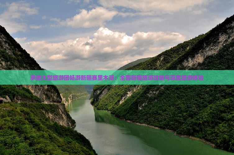 承德大型旅游团畅游新疆赛里木湖:全面新疆旅游攻略与深度旅游体验 承德大型旅游团畅游新疆赛里木湖:全面新疆旅游攻略与深度旅游体验
