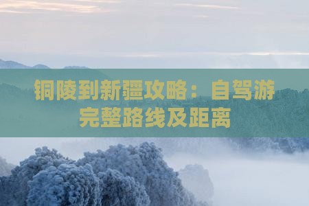 铜陵到新疆攻略：自驾游完整路线及距离
