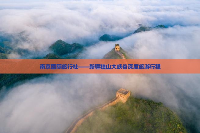 南京国际旅行社——新疆独山大峡谷深度旅游行程