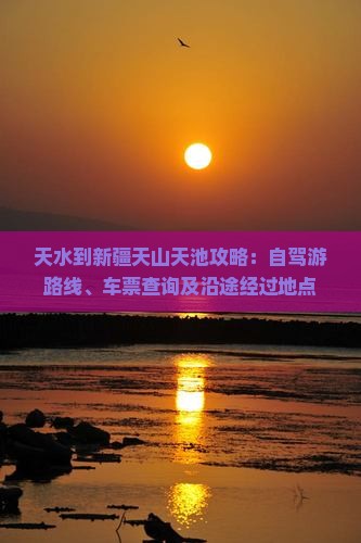 天水到新疆天山天池攻略：自驾游路线、车票查询及沿途经过地点