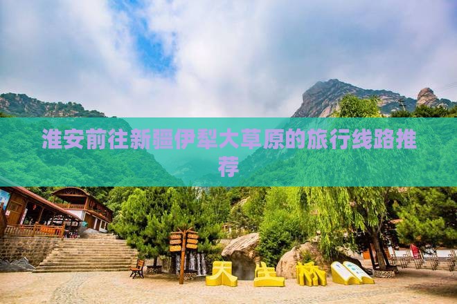 淮安前往新疆伊犁大草原的旅行线路推荐