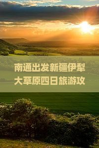 南通出发新疆伊犁大草原四日旅游攻略：探秘草原秘境
